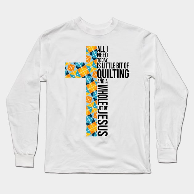 All I Need Today Is A Little Bit Of Quilting And A Whole Lot Of Jesus Long Sleeve T-Shirt by rhazi mode plagget